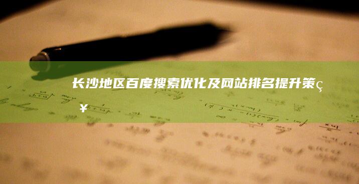 长沙地区百度搜索优化及网站排名提升策略