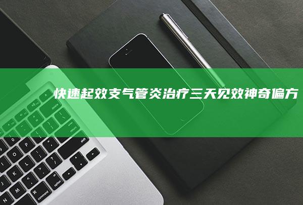 快速起效！支气管炎治疗三天见效神奇偏方